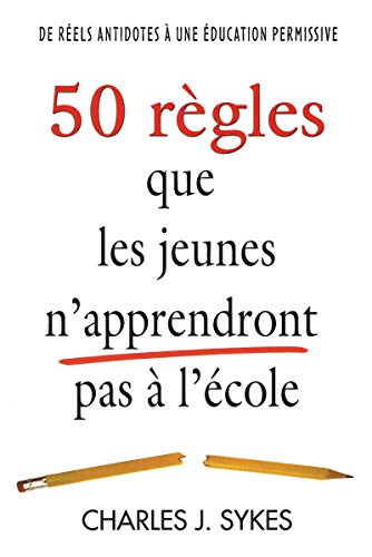 50 règles que les jeunes n'apprendront pas à l'école : de réels antidotes à une éducation permissive
