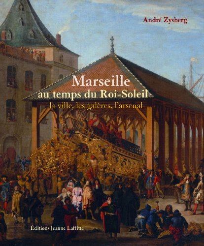 Marseille au temps du Roi-Soleil : la ville, les galères, l'arsenal (1660-1715)