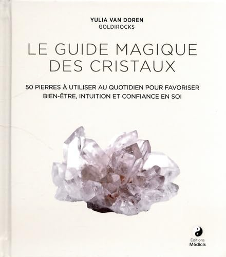 Le guide magique des cristaux : 50 pierres à utiliser au quotidien pour favoriser bien-être, intuiti
