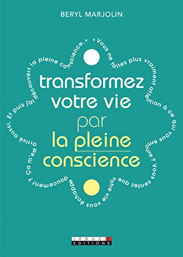 transformez votre vie par la pleine conscience : apprenez à vivre vraiment chaque instant et à en pr