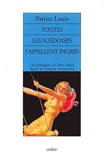 Toutes les Suédoises s'appellent Ingrid : les étrangers et leurs mots dans la langue française