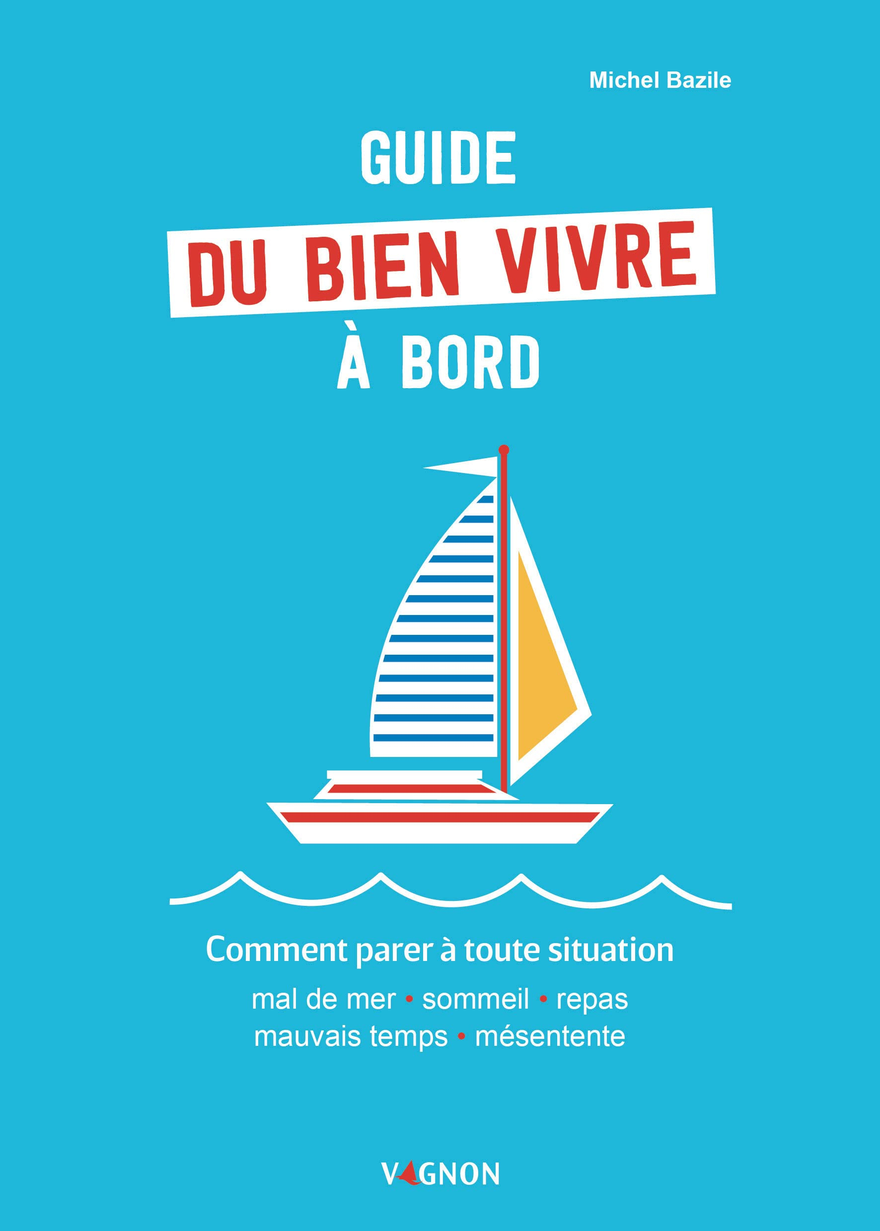 Guide du bien vivre à bord : comment parer à toute situation : mal de mer, sommeil, repas, mauvais t