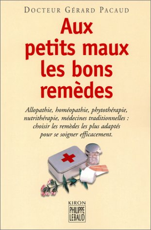 Aux petits maux les bons remèdes : allopathie, homéopathie, phytothérapie, nutrithérapie, médecines 