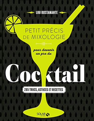 Petit précis de mixologie pour devenir un pro du cocktail : 285 trucs, actuces et recettes