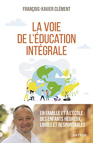 La voie de l'éducation intégrale : en famille et à l'école : des enfants heureux, libres et responsa