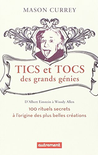 Tics et tocs des grands génies : d'Albert Einstein à Woody Allen : 100 rituels farfelus à l'origine 