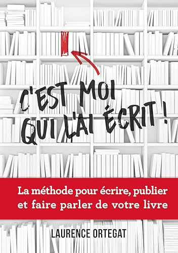 C'est moi qui l'ai écrit !: La méthode pour écrire, publier et faire parler de votre livre
