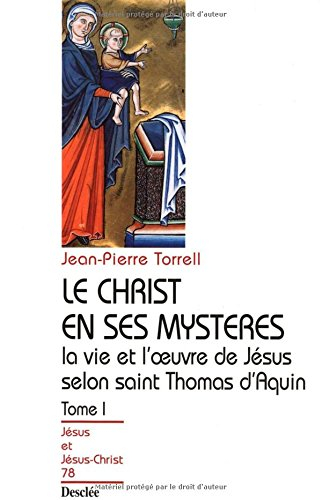 Le Christ en ses mystères : la vie et l'oeuvre de Jésus selon saint Thomas d'Aquin. Vol. 1