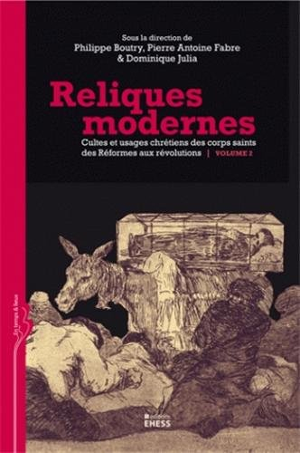Reliques modernes : cultes et usages chrétiens des corps saints des Réformes aux révolutions. Vol. 2