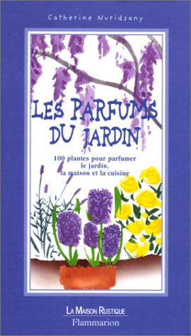 Parfums du jardin : 100 plantes pour parfumer le jardin, la maison et la cuisine