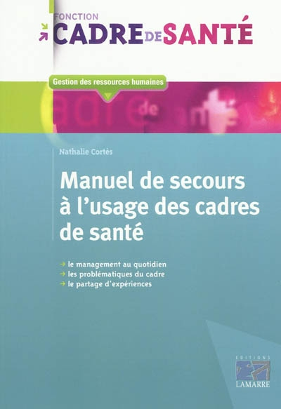 Manuel de secours à l'usage des cadres de santé : le management au quotidien, les problématiques du 
