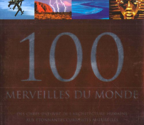 100 merveilles du monde : des chefs-d'oeuvre de l'architecture humaine aux étonnantes curiosités nat