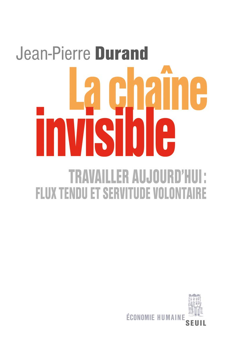 La chaîne invisible : travailler aujourd'hui : flux tendu et servitude volontaire