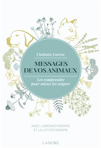 Messages de vos animaux : les comprendre pour mieux les soigner : avec l'aromathérapie et la lithoth