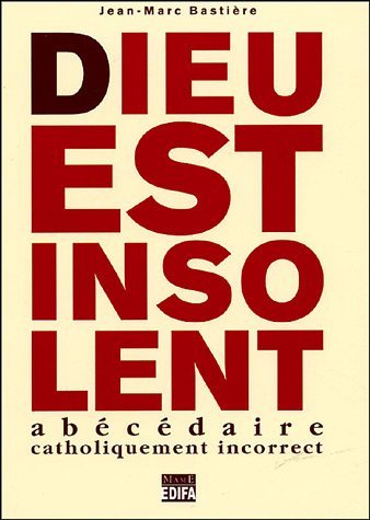 Dieu est insolent : abécédaire catholiquement incorrect