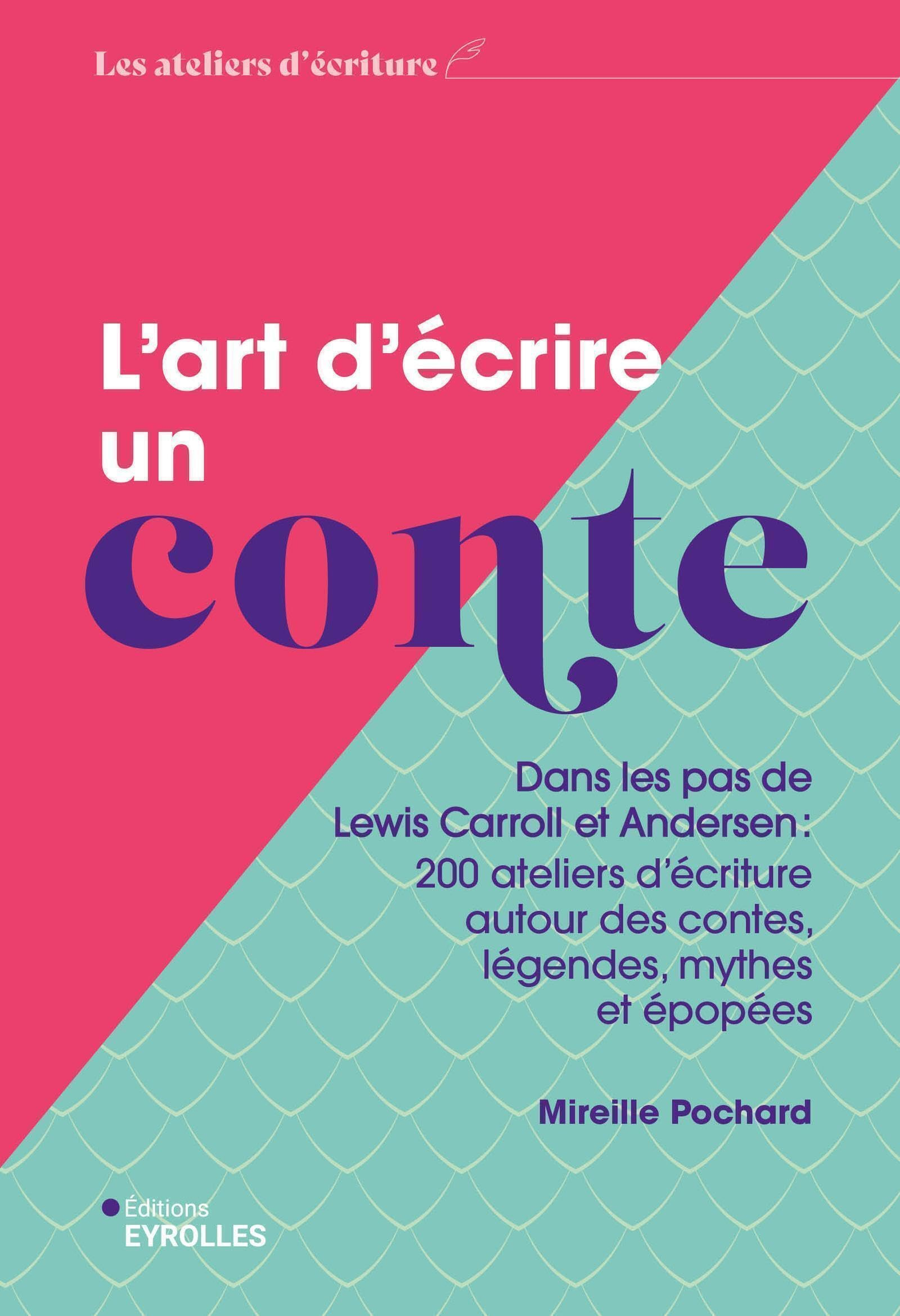 L'art d'écrire un conte : dans les pas de Lewis Carroll et Andersen : 200 ateliers d'écriture autour