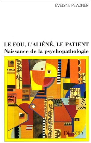 Le fou, l'aliéné, le patient : naissance de la psychopathologie