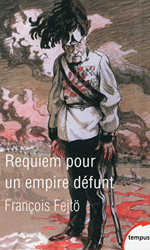 Requiem pour un Empire défunt : histoire de la destruction de l'Autriche-Hongrie