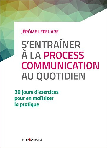 S'entraîner à la process communication au quotidien : 30 jours d'exercices pour en maîtriser la prat