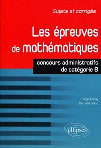 Les épreuves de mathématiques : concours de catégorie B : sujets et corrigés