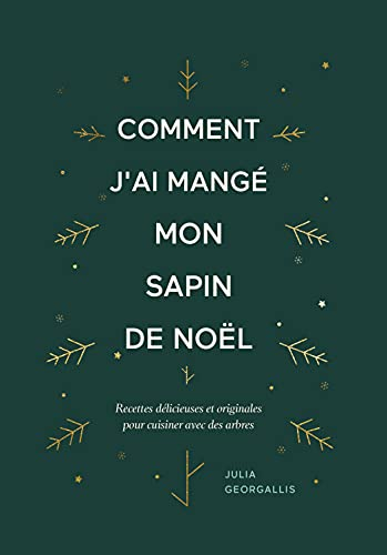 Comment j'ai mangé mon sapin de Noël : recettes délicieuses et originales pour cuisiner avec des arb