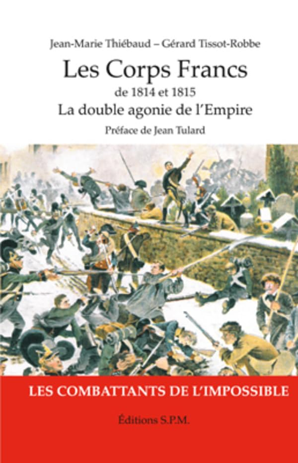 Les corps francs de 1814 et 1815 : la double agonie de l'Empire : les combattants de l'impossible