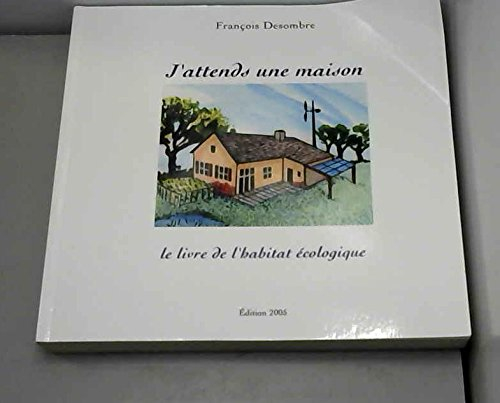 J'attends une maison : le livre de l'habitat écologique : pourquoi, comment, qui ...