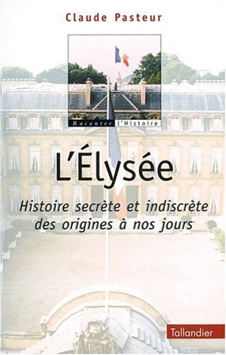 L'Elysée : histoire secrète et indiscrète des origines à nos jours