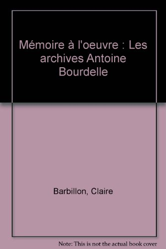 La mémoire à l'oeuvre : les archives Antoine Bourdelle