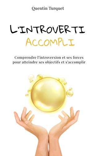 L'introverti accompli: Comprendre l'introversion et ses forces pour atteindre ses objectifs et s’acc
