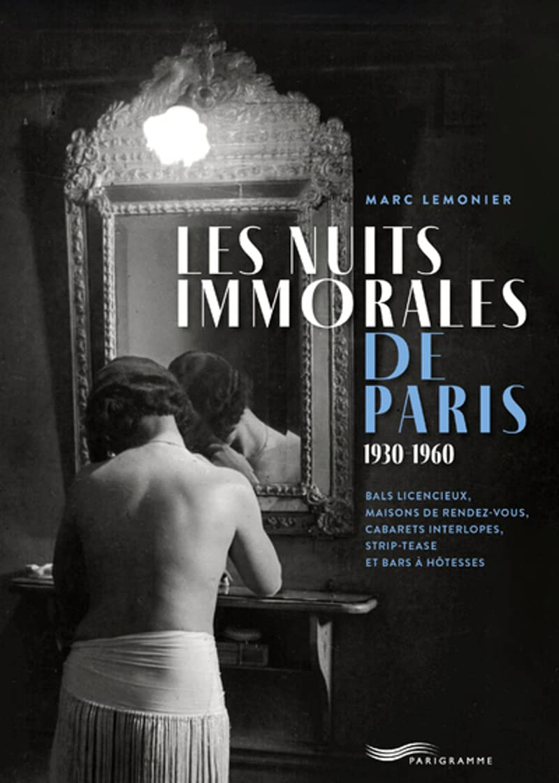 Les nuits immorales de Paris : 1930-1960 : bals licencieux, maisons de rendez-vous, cabarets interlo