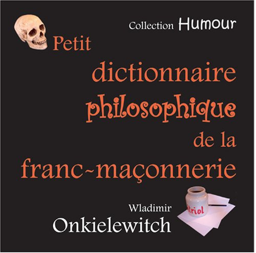 Petit dictionnaire philosophique de la franc-maçonnerie : insolences fraternelles...
