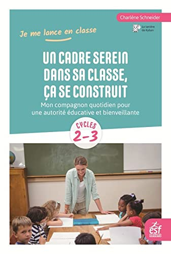 Un cadre serein dans sa classe, ça se construit : mon compagnon quotidien pour une autorité éducativ