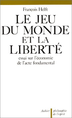 Le Jeu du monde et la liberté : essai sur l'économie de l'acte fondamental