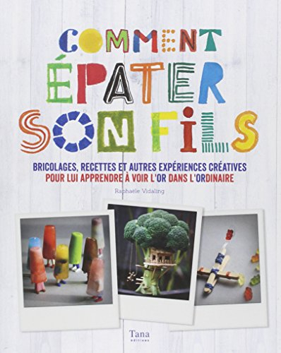 Comment épater son fils : bricolages, recettes et autres expériences créatives pour lui apprendre à 