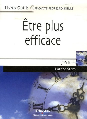 Être plus efficace : mieux s'informer et gérer son temps, mieux analyser pour décider, oser les idée