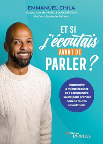Et si j'écoutais avant de parler ? : apprendre à mieux écouter et à comprendre l'autre pour prendre 