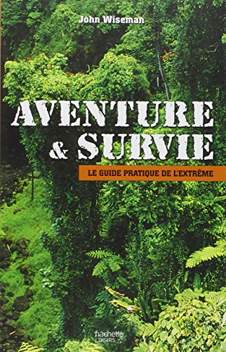 Aventure et survie : le guide pratique de l'extrême