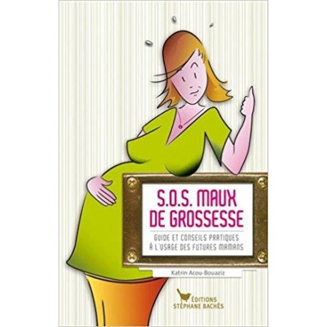 S.O.S. maux de grossesse : guide et conseils pratiques à l'usage des futures mamans
