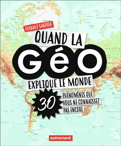 Quand la géo explique le monde : 30 phénomènes que vous ne connaissez pas encore
