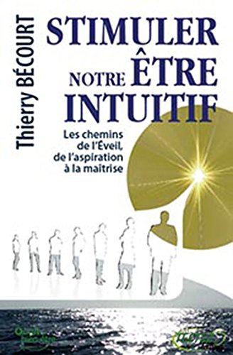 Stimuler notre être intuitif : les chemins de l'éveil, de l'aspiration à la maîtrise...