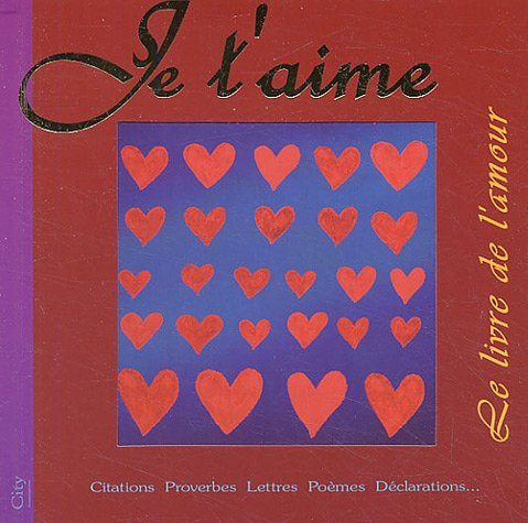 Je t'aime : le livre de l'amour : extraits, citations, proverbes, poèmes, déclarations...