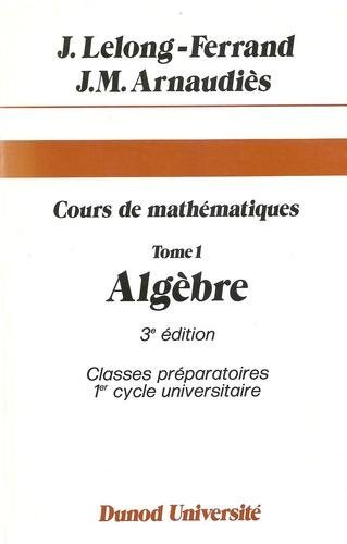 cours de mathématiques, tome 1 : algèbre - classes préparatoires 1er cycle universitaire