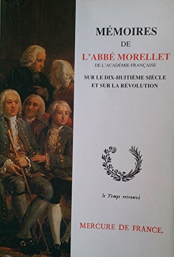 Mémoires de l'abbé Morellet, de l'Académie française, sur le dix-huitième siècle et sur la Révolutio