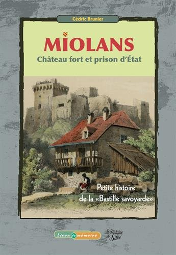miolans, château fort et prison d'etat : petite histoire de la "bastille savoyarde"