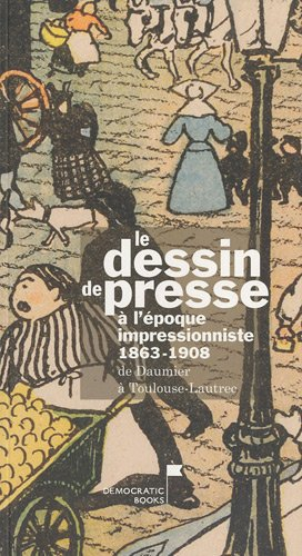 Le dessin de presse à l'époque impressionniste, 1863-1908 : de Daumier à Toulouse-Lautrec