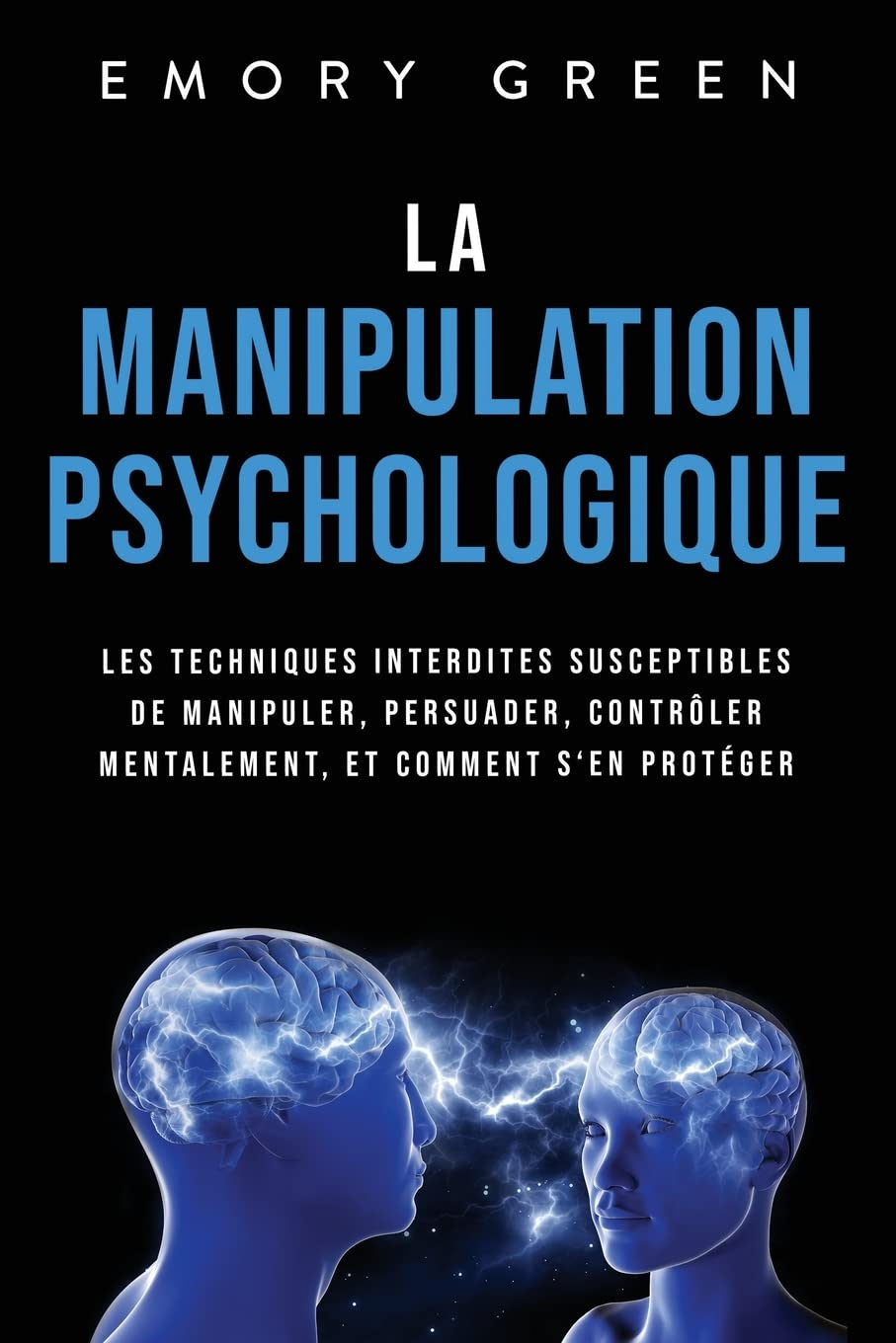 La Manipulation psychologique: Les techniques interdites susceptibles de manipuler, persuader, contr