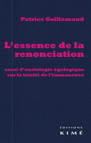 L'essence de la renonciation : essai d'ousiologie égologique sur la trinité de l'immanence