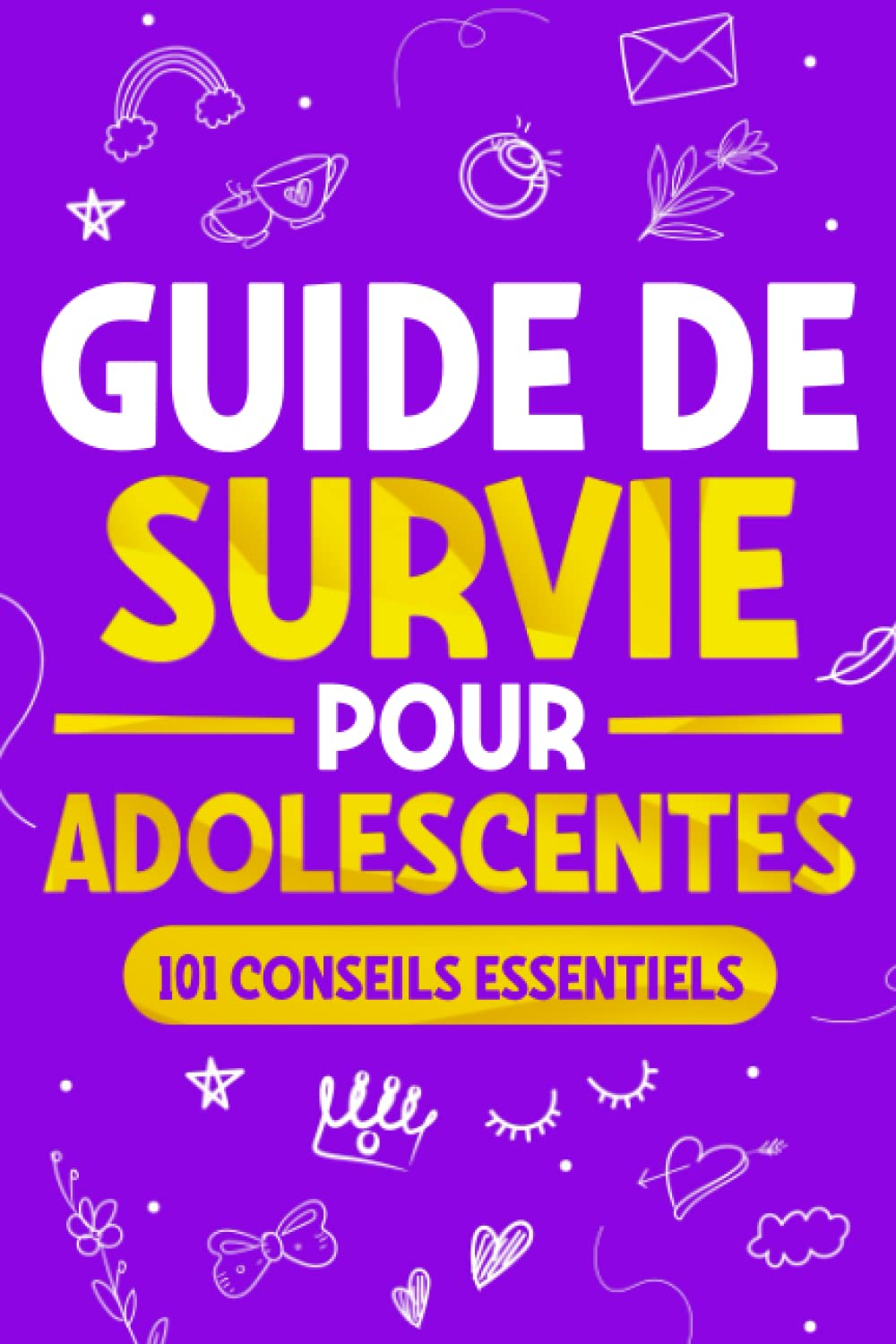 Guide de Survie pour Adolescentes: 101 Conseils essentiels que les filles doivent suivre pour surmon