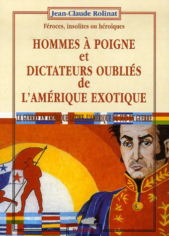 Hommes à poigne et dictateurs oubliés de l'Amérique exotique : féroces, insolites ou héroïques : la 